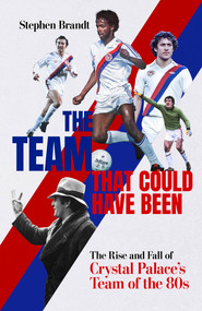 The Team that Could Have Been (The Rise and Fall of Crystal Palace's Team of the 80s) by Stephen Brandt, 9781801506632