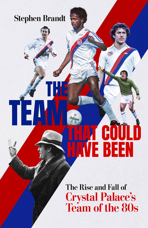 The Team that Could Have Been (The Rise and Fall of Crystal Palace's Team of the 80s) by Stephen Brandt, 9781801506632