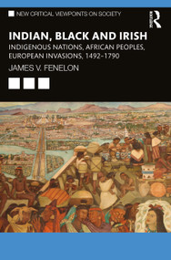 Indian, Black and Irish (Indigenous Nations, African Peoples, European Invasions, 1492-1790) by James V. Fenelon, 9781032324487