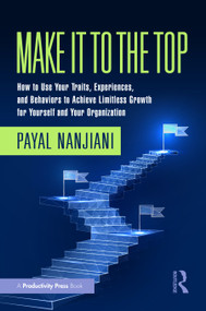Make It To the Top (How to Use Your Traits, Experiences, and Behaviors to Achieve Limitless Growth for Yourself and Your Organization) by Payal Nanjiani, 9781032573830