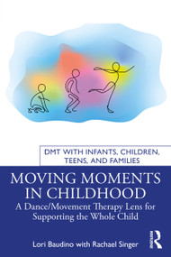 Moving Moments in Childhood (A Dance/Movement Therapy Lens for Supporting the Whole Child) by Lori Baudino, Rachael Singer, 9781032426129
