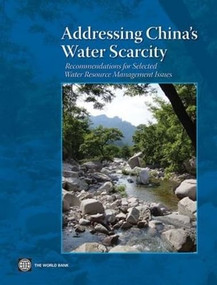 Addressing China's Water Scarcity (A Synthesis of Recommendations for Selected Water Resource Management Issues) by Jian Xie, Andres Liebenthal, Jeremy J. Warford, John A. Dixon, Manchuan Wang, Shiji Gao, Shuilin Wang, Yong Jiang, Zhong Ma, 9780821376454