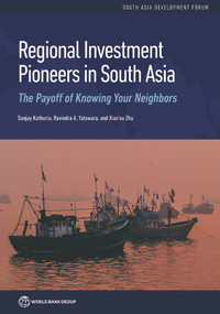 Regional Investment Pioneers in South Asia (The Payoff of Knowing Your Neighbors) by Sanjay Kathuria, Ravindra A. Yatawara, Xiao'ou Zhu, 9781464815348