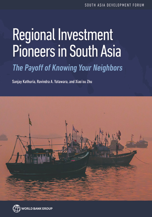 Regional Investment Pioneers in South Asia (The Payoff of Knowing Your Neighbors) by Sanjay Kathuria, Ravindra A. Yatawara, Xiao'ou Zhu, 9781464815348