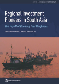 Regional Investment Pioneers in South Asia (The Payoff of Knowing Your Neighbors) by Sanjay Kathuria, Ravindra A. Yatawara, Xiao'ou Zhu, 9781464815348