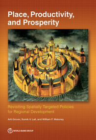 Place, Productivity, and Prosperity (Revisiting Spatially Targeted Policies for Regional Development) by Arti Grover, Somik Lall, William Maloney, 9781464816703