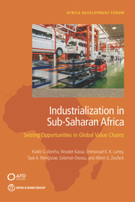 Industrialization in Sub-Saharan Africa (Seizing Opportunities in Global Value Chains) by Kaleb G. Abreha, Woubet Kassa, Emmanuel K. K. Lartey, Taye A. Mengistae, Solomon Owusu, Albert G. Zeufack, 9781464816734