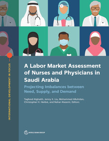 A Labor Market Assessment of Nurses and Physicians in Saudi Arabia (Projecting Imbalances between Need, Supply, and Demand) by Taghred Alghaith, Jenny Liu, Mohammed Alluhidan, Christopher Herbst, Nahar Alazemi, 9781464817168