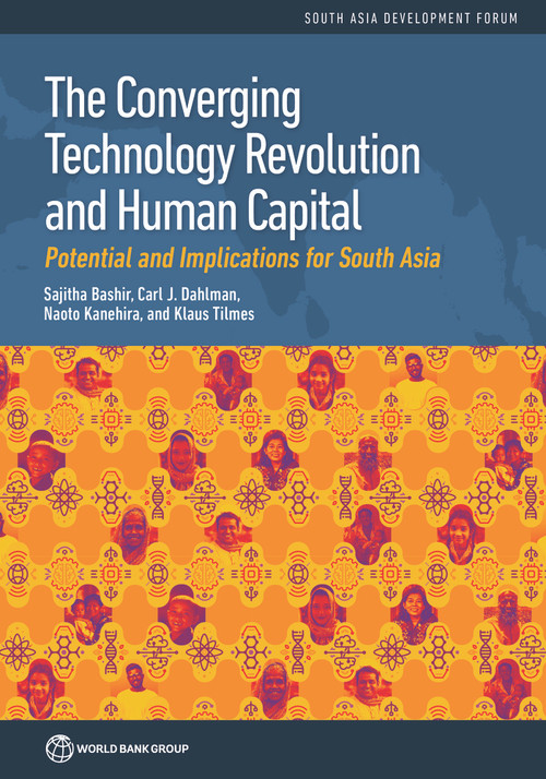 The Converging Technology Revolution and Human Capital (Potential and Implications for South Asia) by Sajitha Bashir, Carl Dahlman, Naoto Kanehira, Klaus Tilmes, 9781464817199
