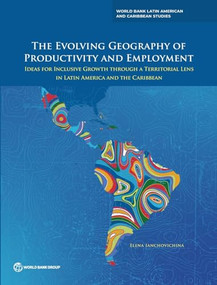 The Evolving Geography of Productivity and Employment (Ideas for Inclusive Growth through a Territorial Lens in Latin America and the Caribbean) by Elena Ianchovichina, 9781464819599