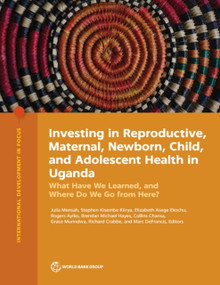 Investing in Reproductive, Maternal, Newborn, Child, and Adolescent Health in Uganda (What Have We Learned, and Where Do We Go from Here?) by Julia Mensah, Stephen Kisembe Kiirya, Elizabeth Asege Ekochu, Rogers Ayiko, Brendan Michael Hayes, Collins Chansa, Grace Murindwa, Richard Crabbe, Marc DeFrancis, 9781464819933