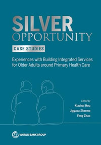 Silver Opportunity Case Studies (Experiences with Building Integrated Services for Older Adults around Primary Health Care) by Xiaohui Hou, Jigyasa Jigyasa, Feng  Zhao, 9781464820144