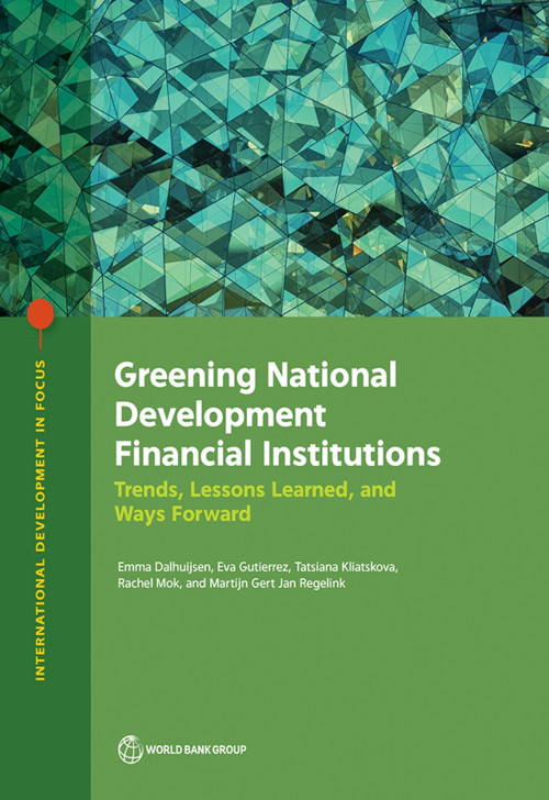 Greening National Development Financial Institutions (Trends, Lessons Learned, and Ways Forward) by Emma Dalhuijsen, Eva Gutierrez, Tatsiana Kliatskova, Rachel Mok, Martijn Gert Jan Regelink, 9781464820311