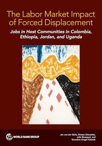 The Labor Market Impact of Forced Displacement (Jobs in Host Communities in Colombia, Ethiopia, Jordan, and Uganda) by Jan von der Goltz, Kirsten Schuettler, Julie Bousquet, Tewodros Aragie Kebede, 9781464820410