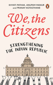 We, The Citizens (Strengthening the Indian Republic) by Khyati Pathak, Anupam Manur, Pranay Kotasthane, 9780143463559