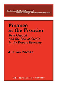 Finance at the Frontier (Debt Capacity and the Role of Credit in the Private Economy) by J. D Von Pischke, 9780821318188