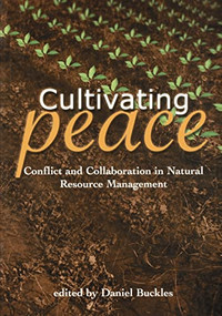 Cultivating Peace (Conflict and Collaboration in Natural Resource Management) by Daniel Buckles, International Development Research Centre, 9780821346235