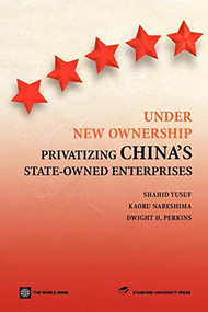 Under New Ownership (Privatizing China's State-Owned Enterprises) by Stanford University Press, Shahid Yusuf, Kaoru Nabeshima, Dwight H. Perkins, 9780821356241