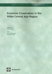 Economic Cooperation in the Wider Central Asia Region by William Byrd, Martin Raiser, Anton Dobronogov, Alexander Kitain, 9780821366011