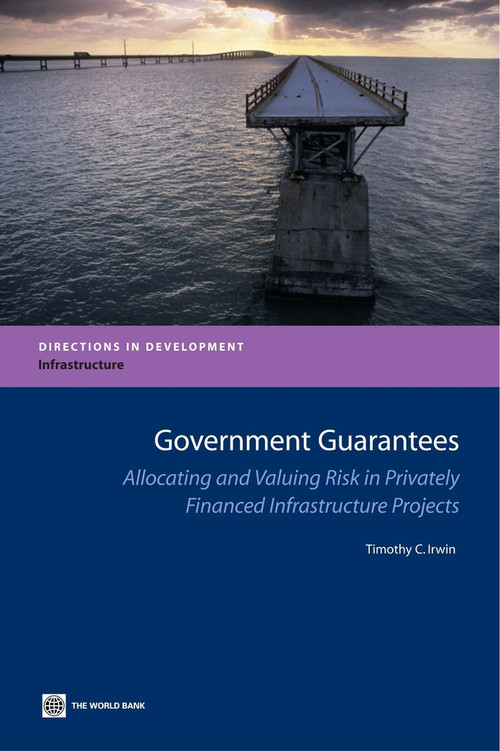 Government Guarantees (Allocating and Valuing Risk in Privately Financed Infrastructure Projects) by Timothy Irwin, 9780821368589