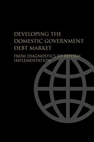 Developing the Domestic Government Debt Market (From Diagnostics to Reform Implementation) by World Bank, 9780821368749