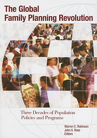 The Global Family Planning Revolution (Three Decades of Population Policies and Programs) by Warren C. Robinson, John A.  Ross, 9780821369517