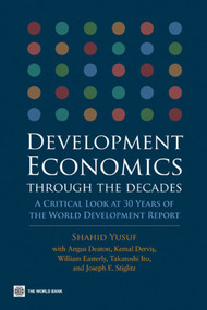 Development Economics through the Decades (A Critical Look at Thirty Years of the World Development Report) by Shahid Yusuf, William Easterly, Joseph Stiglitz, Montek Singh Ahluwalia, Tharman Shanmugaratnam, Kemal Dervis, Takatoshi Ito, Ernesto Zedillo, Angus Deaton, Larry Summers, 9780821372555