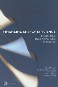 Financing Energy Efficiency (Lessons from Brazil, China, India, and Beyond) by Robert P. Taylor, Chandrasekar Govindarajalu, Jeremy  Levin, Anke S. Meyer, William A. Ward, 9780821373040