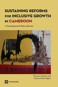 Sustaining Reforms for Inclusive Growth in Cameroon (A Development Policy Review) by World Bank, Florence Charlier, Charles N'Cho-Oguie, 9780821374030