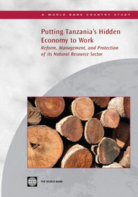 Putting Tanzania's Hidden Economy to Work (Reform, Management, and Protection of its Natural Resource Sector) by World Bank, 9780821374627