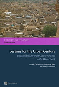 Lessons for the Urban Century (Decentralized Infrastructure Finance in the World Bank) by Patricia Clarke Annez, Gwenaelle Huet, George E. Peterson, 9780821375242
