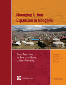Managing Urban Expansion in Mongolia (Best Practices in Scenario-Based Urban Planning) by Takuya Kamata, James Reichert, Tumentsogt Tsevegmid, Yoonhee Kim, Brett Sedgewick, 9780821383148