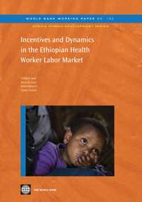 Incentives and Dynamics in the Ethiopian Health Worker Labor Market by William Jack, Joost De Laat, Kara Hanson, Agnes Soucat, 9780821383582