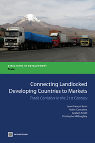 Connecting Landlocked Developing Countries to Markets (Trade Corridors in the 21st Century) by Jean-Francois Arvis, Graham Smith, Robin Carruthers, 9780821384169