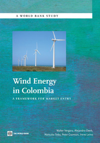 Wind Energy in Colombia (A Framework for Market Entry) by Walter Vergara, Alejandro Deeb, Natsuko Toba, Peter Cramton, Irene Leino, Philippe Benoit, 9780821385043