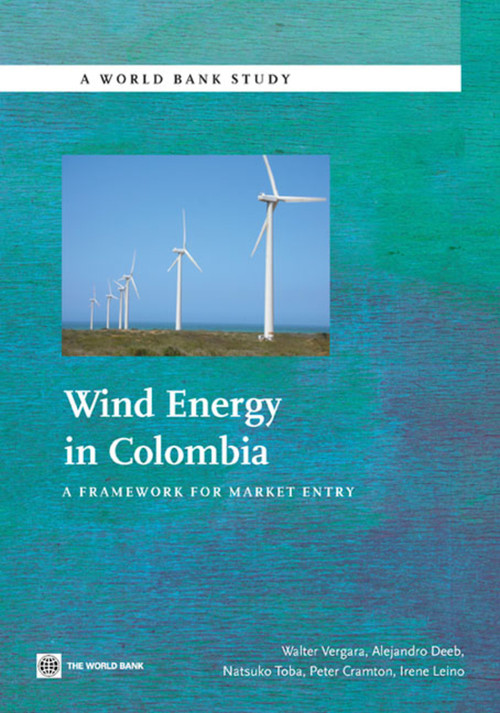 Wind Energy in Colombia (A Framework for Market Entry) by Walter Vergara, Alejandro Deeb, Natsuko Toba, Peter Cramton, Irene Leino, Philippe Benoit, 9780821385043