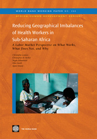 Reducing Geographical Imbalances of Health Workers in Sub-Saharan Africa (A Labor Market Perspective on What Works, What Does Not, and Why) by Christophe Lemiere, Christopher Herbst, Negda Jahanshahi, Ellen Smith, Agnes Soucat, 9780821385999