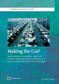 Making the Cut? (Low-Income Countries and the Global Clothing Value Chain in a Post-Quota and Post-Crisis World) by Cornelia Staritz, 9780821386361