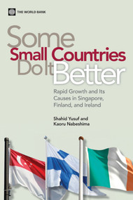 Some Small Countries Do It Better (Rapid Growth and Its Causes in Singapore, Finland, and Ireland) by Shahid Yusuf, Kaoru Nabeshima, 9780821388464