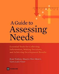 A Guide to Assessing Needs (Essential Tools for Collecting Information, Making Decisions, and Achieving Development Results) by Ryan Watkins, Maurya West Meiers, Yusra Visser, 9780821388686