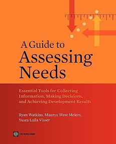 A Guide to Assessing Needs (Essential Tools for Collecting Information, Making Decisions, and Achieving Development Results) by Ryan Watkins, Maurya West Meiers, Yusra Visser, 9780821388686