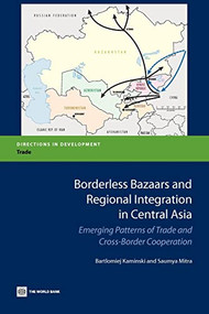 Borderless Bazaars and Regional Integration in Central Asia (Emerging Patterns of Trade and Cross-Border Cooperation) by Bartlomiej Kaminski, Saumya Mitra, 9780821394717