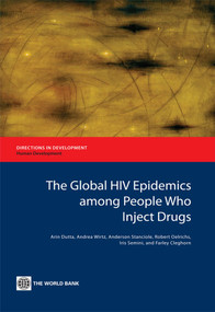 The Global HIV Epidemics among People Who Inject Drugs by Arin Dutta, Andrea Wirtz, Anderson Stanciole, Robert Oelrichs, Iris Semini, Farley Cleghorn, 9780821397763