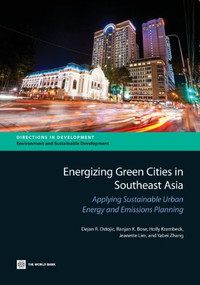 Energizing Green Cities in Southeast Asia (Applying Sustainable Urban Energy and Emissions Planning) by Dejan R. Ostojic, Ranjan K. Bose, Holly Krambeck, Jeanette Lim, Yabei Zhang, 9780821398371