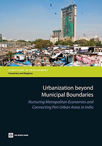 Urbanization beyond Municipal Boundaries (Nurturing Metropolitan Economies and Connecting Peri-Urban Areas in India) by The World Bank, 9780821398401