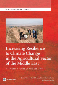 Increasing Resilience to Climate Change in the Agricultural Sector of the Middle East (The Cases of Jordan and Lebanon) by Dorte Verner, David Lee, Maximillian Ashwill, Robert Wilby, 9780821398449