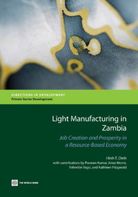 Light Manufacturing in Zambia (Job Creation and Prosperity in a Resource-Based Economy) by Hinh T. Dinh, Praveen Kumar, Anna Morris, Fahrettin Yagci, Kathleen Fitzgerald, 9780821399354