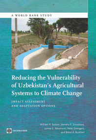 Reducing the Vulnerability of Uzbekistan's Agricultural Systems to Climate Change (Impact Assessment and Adaptation Options) by William R. Sutton, Jitendra P. Srivastava, James E. Neumann, Peter Droogers, Brent B. Boehlert, 9781464800009