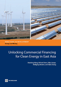 Unlocking Commercial Financing for Clean Energy in East Asia by Xiaodong Wang, Richard Stern, Dilip Limaye, Wolfgang Mostert, Yabei Zhang, 9781464800207