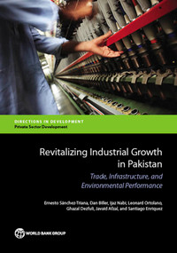 Revitalizing Industrial Growth in Pakistan (Trade, Infrastructure, and Environmental Performance) by Ernesto Sánchez-Triana, Dan Biller, Ijaz Nabi, Leonard Ortolano, Ghazal Dezfuli, Javaid Afzal, Santiago Enriquez, 9781464800283